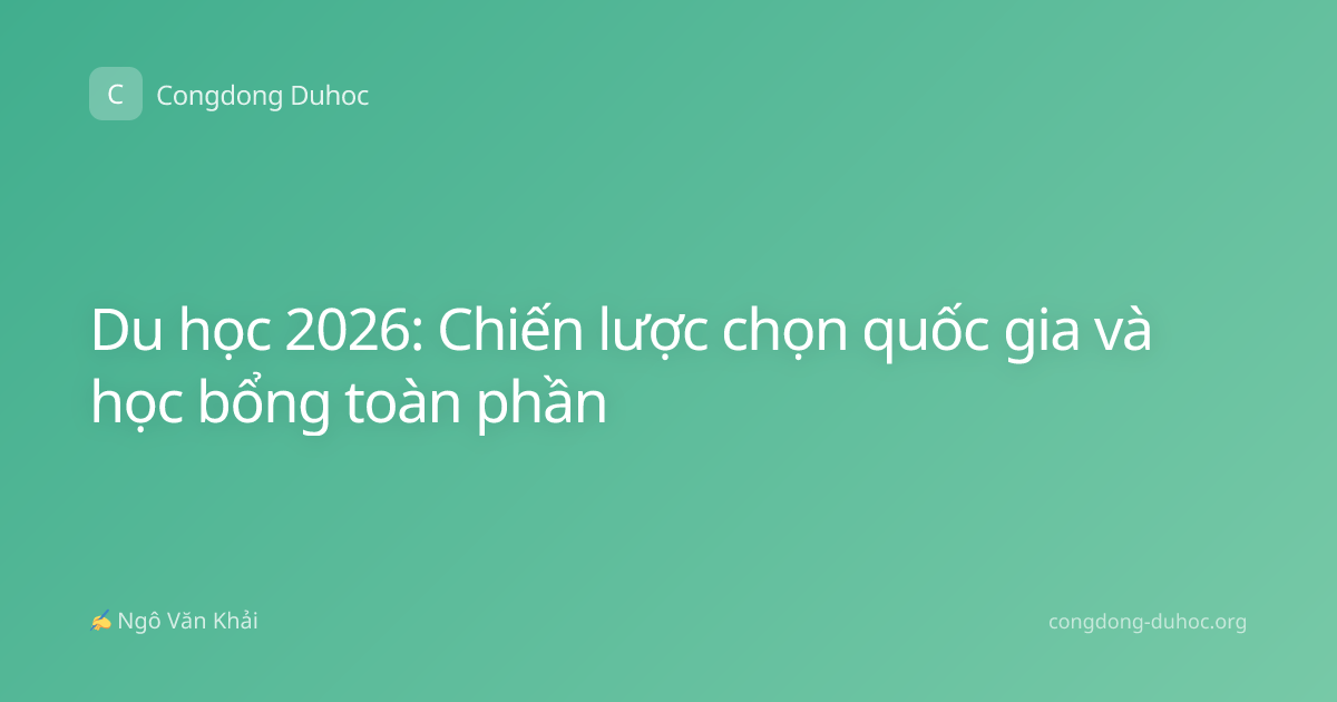 Du học 2026: Chiến lược chọn quốc gia và học bổng toàn phần